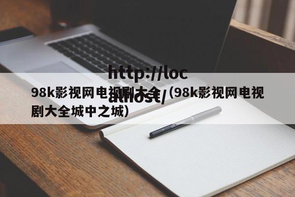 98k影视网电视剧大全（98k影视网电视剧大全城中之城）